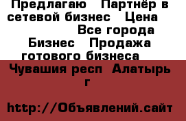 Предлагаю : Партнёр в сетевой бизнес › Цена ­ 1 500 000 - Все города Бизнес » Продажа готового бизнеса   . Чувашия респ.,Алатырь г.